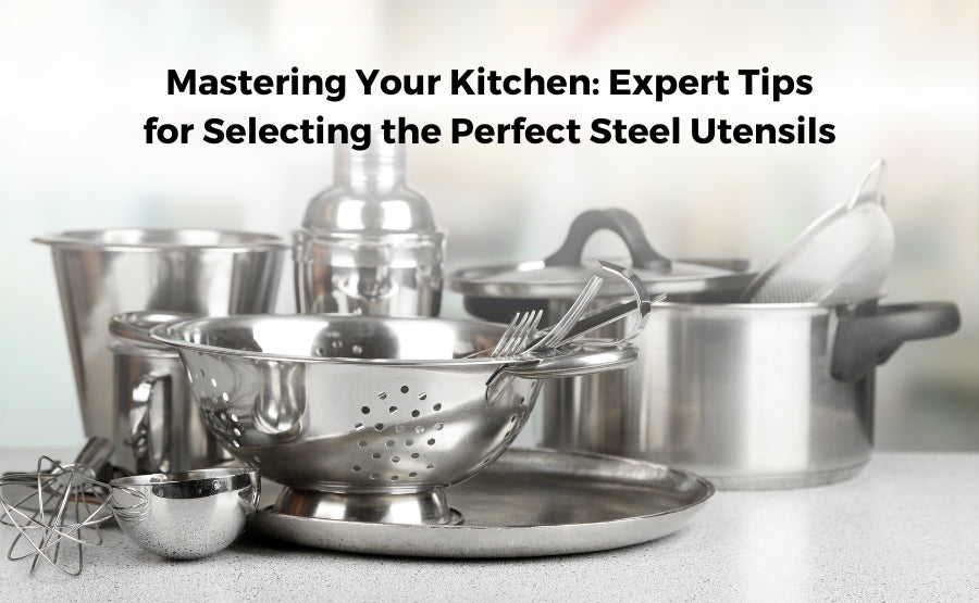 Mastering Your Kitchen: Expert Tips for Selecting the Perfect Steel Utensils