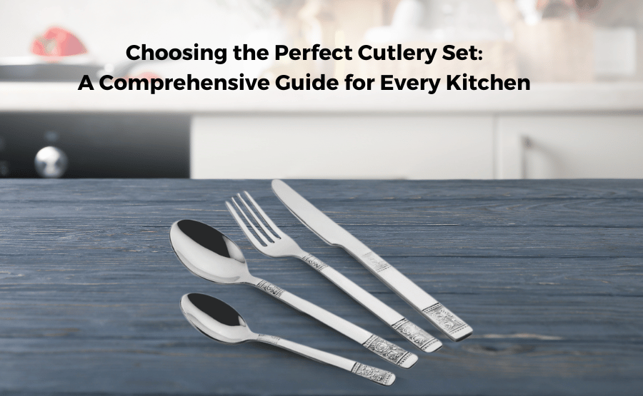 Choosing the Perfect Cutlery Set: A Comprehensive Guide for Every Kitchen