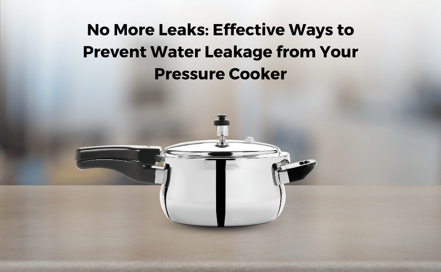 No More Leaks: Effective Ways to Prevent Water Leakage from Your Pressure Cooker