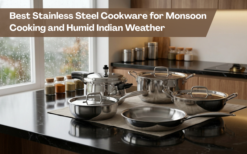 Best Stainless Steel Cookware for Monsoon Cooking and Humid Indian Weather